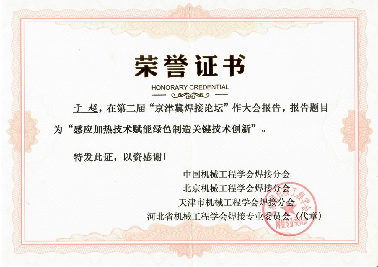 圍繞焊接工藝的感應加熱技術因具有高效、節能、智能精準控溫等優勢，且符合國家“碳中和、碳達峰”的綠色戰略發展方向，獲得了中國機械工程焊接分會、北京機械工程學會焊接分會、天津市機械工程學會焊接分會、河北省機械工程學會焊接專業委員會及其它焊接學術單位、企業的一致高度好評和認可，并頒發榮譽證書